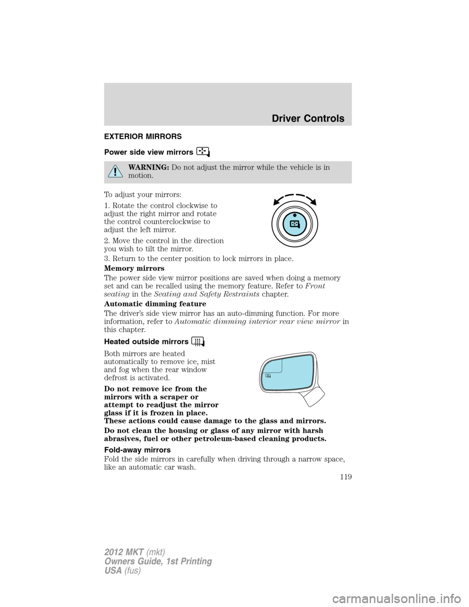 LINCOLN MKT 2012  Owners Manual EXTERIOR MIRRORS
Power side view mirrors
WARNING:Do not adjust the mirror while the vehicle is in
motion.
To adjust your mirrors:
1. Rotate the control clockwise to
adjust the right mirror and rotate
