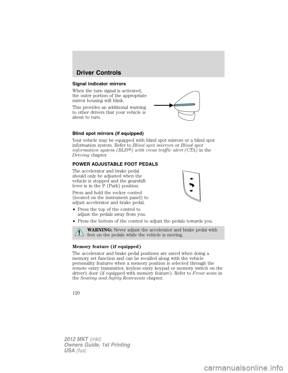 LINCOLN MKT 2012 Owners Manual Signal indicator mirrors
When the turn signal is activated,
the outer portion of the appropriate
mirror housing will blink.
This provides an additional warning
to other drivers that your vehicle is
ab LINCOLN MKT 2012 Owners Manual Signal indicator mirrors
When the turn signal is activated,
the outer portion of the appropriate
mirror housing will blink.
This provides an additional warning
to other drivers that your vehicle is
ab