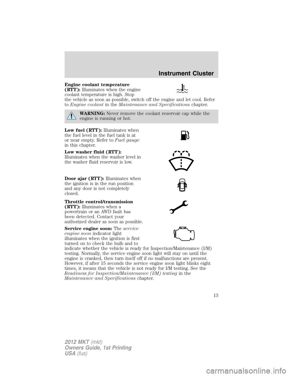 LINCOLN MKT 2012 User Guide Engine coolant temperature
(RTT):Illuminates when the engine
coolant temperature is high. Stop
the vehicle as soon as possible, switch off the engine and let cool. Refer
toEngine coolantin theMaintena LINCOLN MKT 2012 User Guide Engine coolant temperature
(RTT):Illuminates when the engine
coolant temperature is high. Stop
the vehicle as soon as possible, switch off the engine and let cool. Refer
toEngine coolantin theMaintena