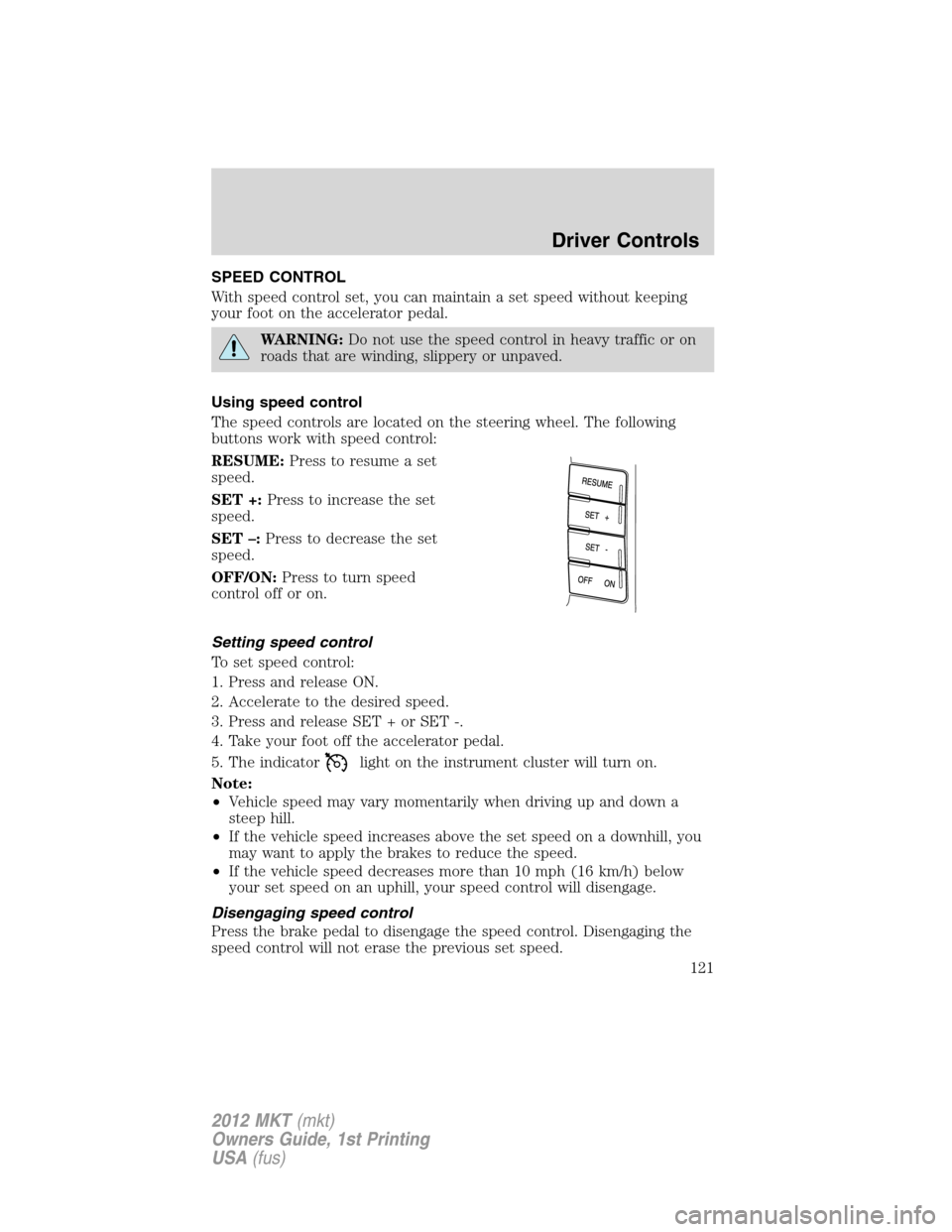 LINCOLN MKT 2012 Owners Manual SPEED CONTROL
With speed control set, you can maintain a set speed without keeping
your foot on the accelerator pedal.
WARNING:Do not use the speed control in heavy traffic or on
roads that are windin LINCOLN MKT 2012 Owners Manual SPEED CONTROL
With speed control set, you can maintain a set speed without keeping
your foot on the accelerator pedal.
WARNING:Do not use the speed control in heavy traffic or on
roads that are windin