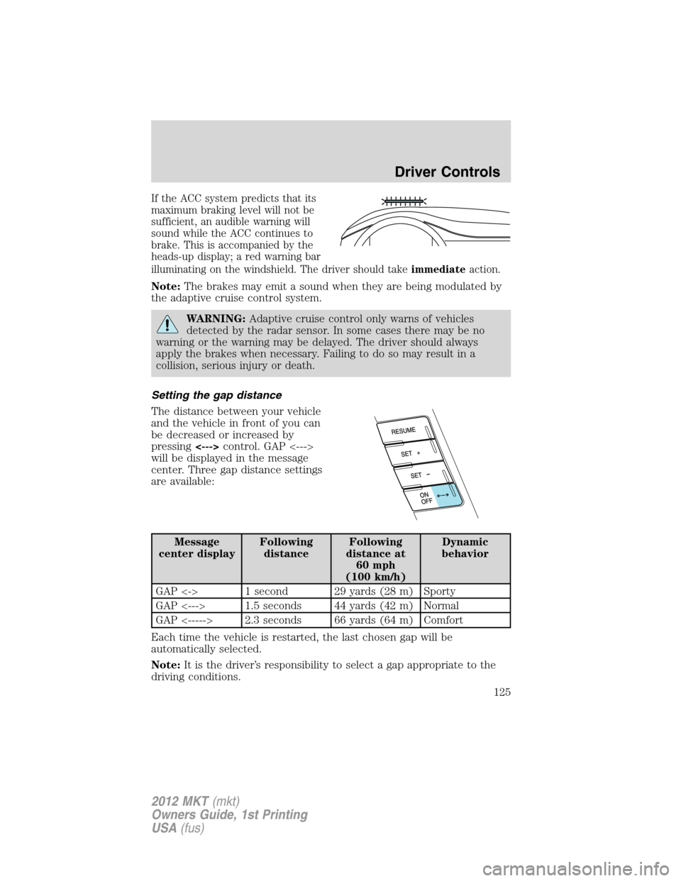 LINCOLN MKT 2012  Owners Manual If the ACC system predicts that its
maximum braking level will not be
sufficient, an audible warning will
sound while the ACC continues to
brake. This is accompanied by the
heads-up display; a red war