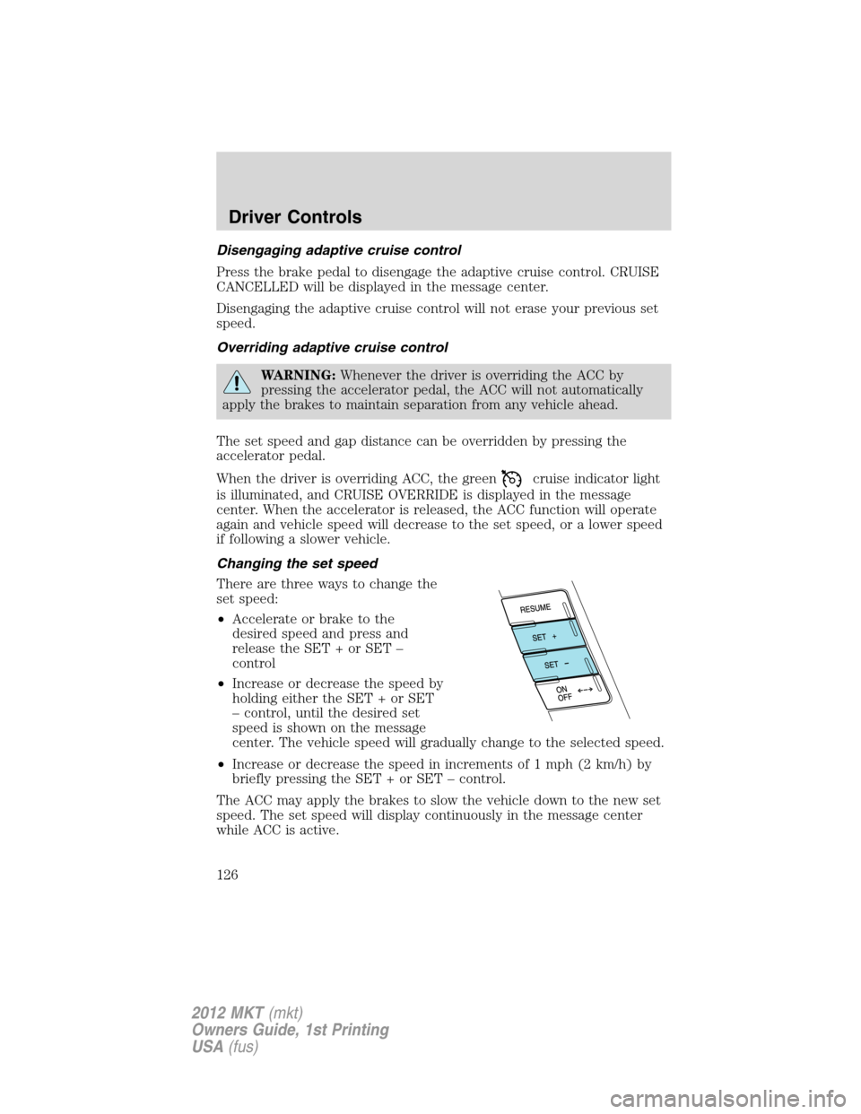 LINCOLN MKT 2012  Owners Manual Disengaging adaptive cruise control
Press the brake pedal to disengage the adaptive cruise control. CRUISE
CANCELLED will be displayed in the message center.
Disengaging the adaptive cruise control wi