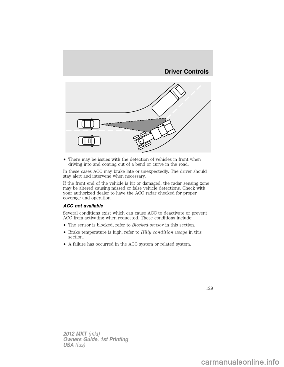 LINCOLN MKT 2012 User Guide •There may be issues with the detection of vehicles in front when
driving into and coming out of a bend or curve in the road.
In these cases ACC may brake late or unexpectedly. The driver should
sta LINCOLN MKT 2012 User Guide •There may be issues with the detection of vehicles in front when
driving into and coming out of a bend or curve in the road.
In these cases ACC may brake late or unexpectedly. The driver should
sta