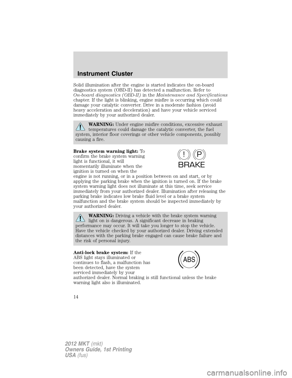 LINCOLN MKT 2012 User Guide Solid illumination after the engine is started indicates the on-board
diagnostics system (OBD-II) has detected a malfunction. Refer to
On-board diagnostics (OBD-II)in theMaintenance and Specifications LINCOLN MKT 2012 User Guide Solid illumination after the engine is started indicates the on-board
diagnostics system (OBD-II) has detected a malfunction. Refer to
On-board diagnostics (OBD-II)in theMaintenance and Specifications