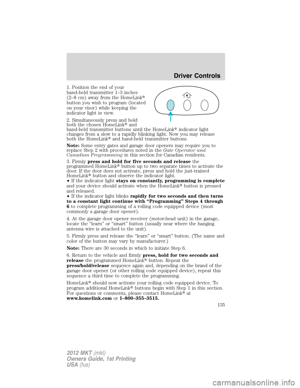 LINCOLN MKT 2012  Owners Manual 1. Position the end of your
hand-held transmitter 1–3 inches
(2–8 cm) away from the HomeLink
button you wish to program (located
on your visor) while keeping the
indicator light in view.
2. Simul