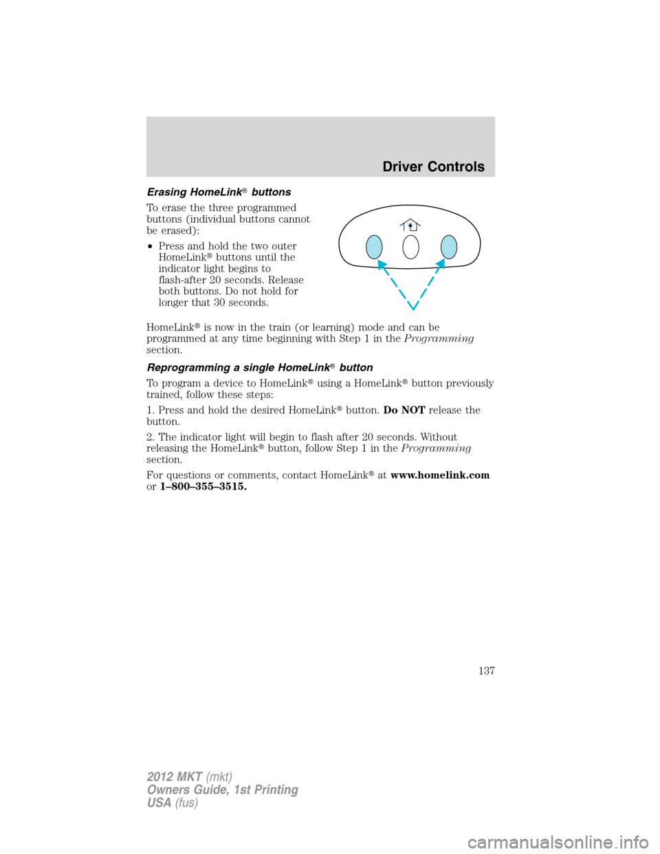 LINCOLN MKT 2012  Owners Manual Erasing HomeLinkbuttons
To erase the three programmed
buttons (individual buttons cannot
be erased):
•Press and hold the two outer
HomeLinkbuttons until the
indicator light begins to
flash-after 2