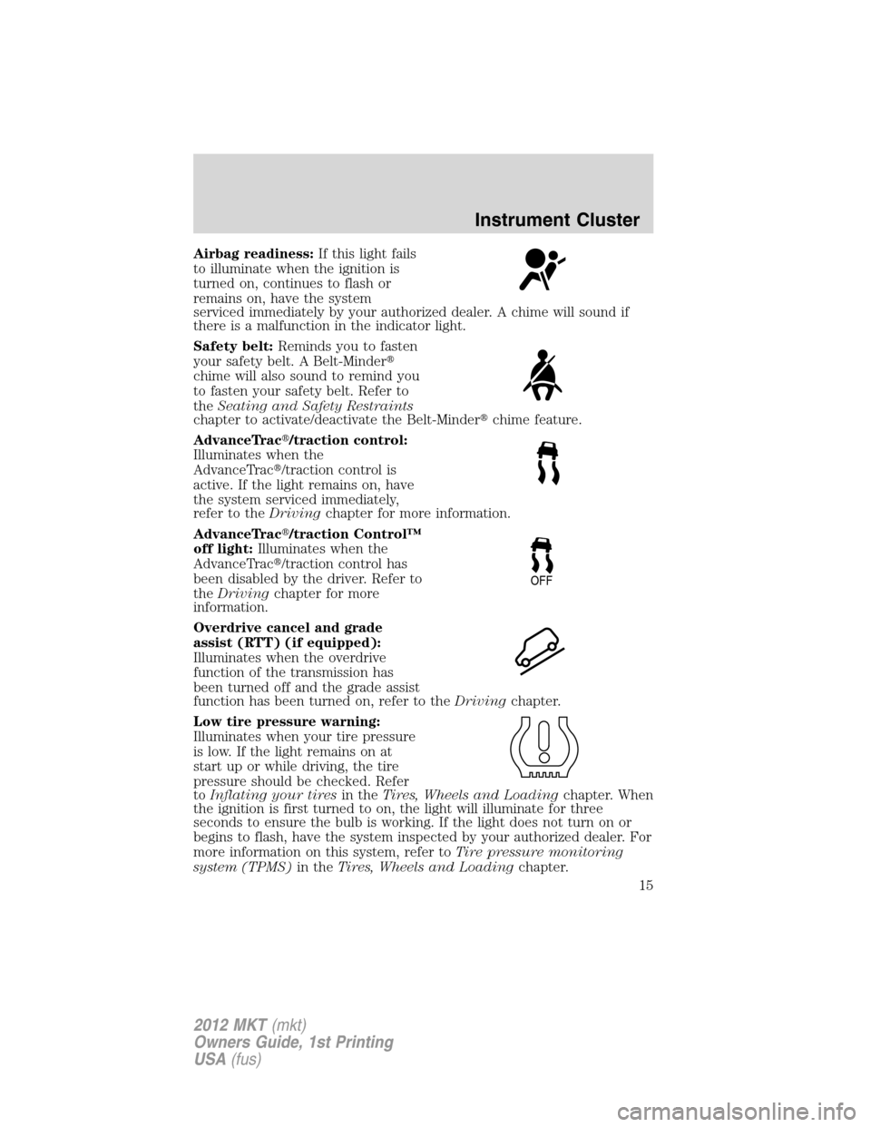 LINCOLN MKT 2012 User Guide Airbag readiness:If this light fails
to illuminate when the ignition is
turned on, continues to flash or
remains on, have the system
serviced immediately by your authorized dealer. A chime will sound LINCOLN MKT 2012 User Guide Airbag readiness:If this light fails
to illuminate when the ignition is
turned on, continues to flash or
remains on, have the system
serviced immediately by your authorized dealer. A chime will sound