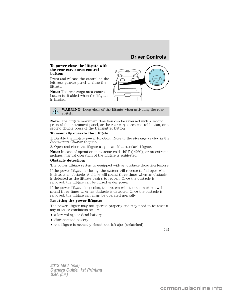LINCOLN MKT 2012  Owners Manual To power close the liftgate with
the rear cargo area control
button:
Press and release the control on the
left rear quarter panel to close the
liftgate.
Note:The rear cargo area control
button is disa