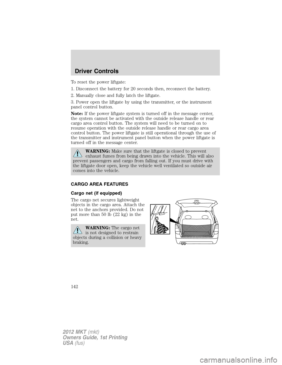 LINCOLN MKT 2012  Owners Manual To reset the power liftgate:
1. Disconnect the battery for 20 seconds then, reconnect the battery.
2. Manually close and fully latch the liftgate.
3. Power open the liftgate by using the transmitter, 