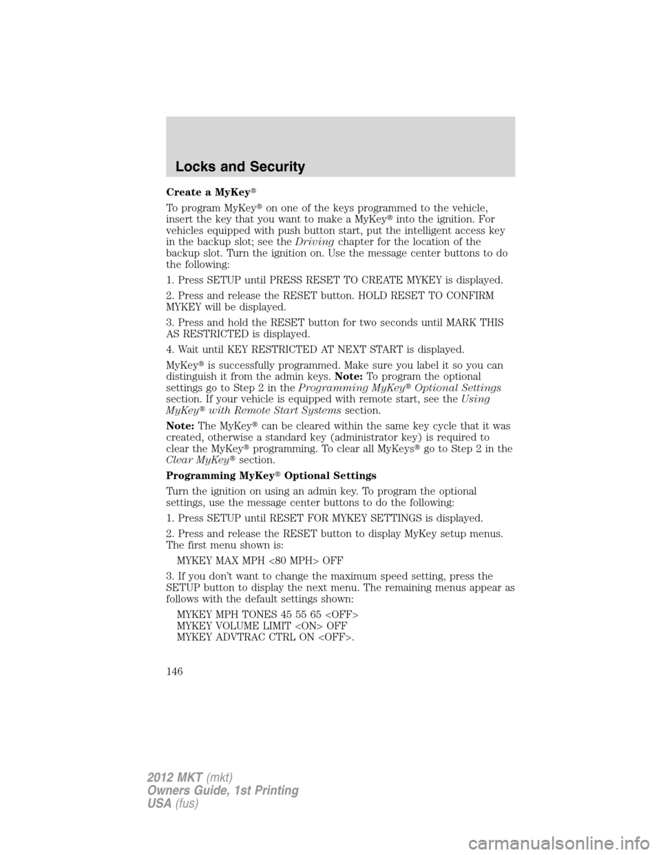 LINCOLN MKT 2012  Owners Manual Create a MyKey
To program MyKeyon one of the keys programmed to the vehicle,
insert the key that you want to make a MyKeyinto the ignition. For
vehicles equipped with push button start, put the int