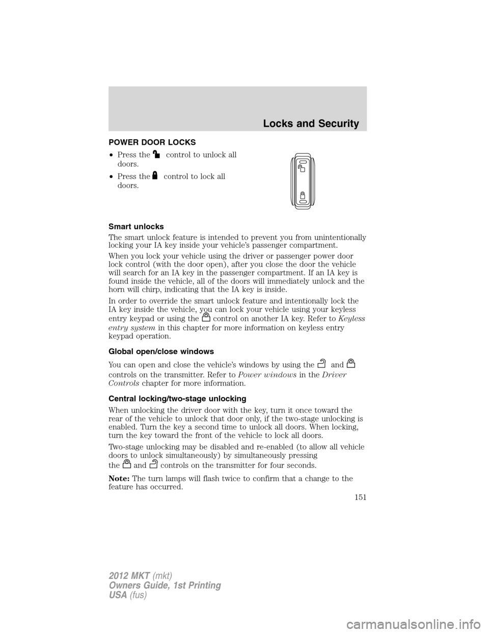 LINCOLN MKT 2012 Owners Manual POWER DOOR LOCKS
•Press the
control to unlock all
doors.
•Press the
control to lock all
doors.
Smart unlocks
The smart unlock feature is intended to prevent you from unintentionally
locking your I LINCOLN MKT 2012 Owners Manual POWER DOOR LOCKS
•Press the
control to unlock all
doors.
•Press the
control to lock all
doors.
Smart unlocks
The smart unlock feature is intended to prevent you from unintentionally
locking your I