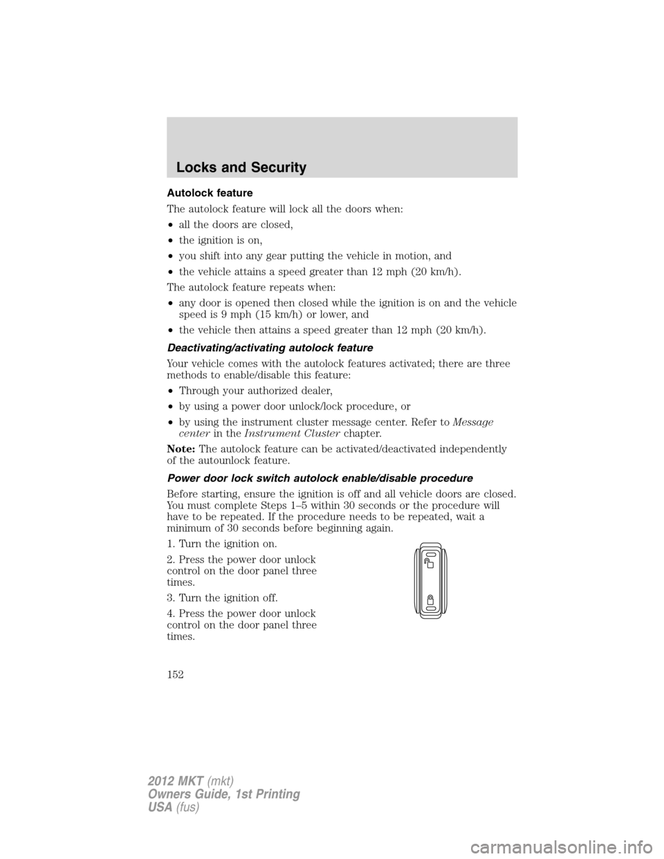LINCOLN MKT 2012 Owners Manual Autolock feature
The autolock feature will lock all the doors when:
•all the doors are closed,
•the ignition is on,
•you shift into any gear putting the vehicle in motion, and
•the vehicle att LINCOLN MKT 2012 Owners Manual Autolock feature
The autolock feature will lock all the doors when:
•all the doors are closed,
•the ignition is on,
•you shift into any gear putting the vehicle in motion, and
•the vehicle att