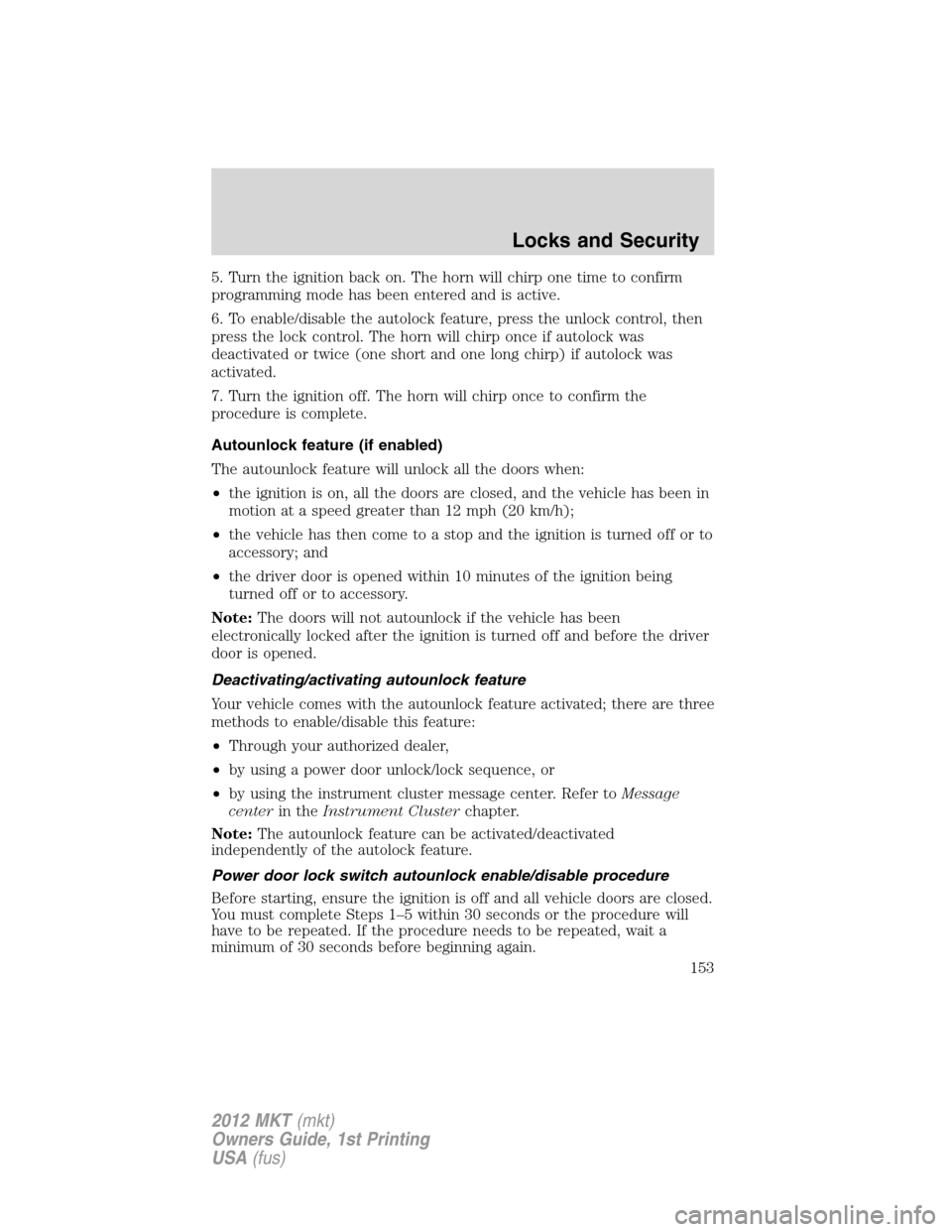 LINCOLN MKT 2012 Owners Manual 5. Turn the ignition back on. The horn will chirp one time to confirm
programming mode has been entered and is active.
6. To enable/disable the autolock feature, press the unlock control, then
press t LINCOLN MKT 2012 Owners Manual 5. Turn the ignition back on. The horn will chirp one time to confirm
programming mode has been entered and is active.
6. To enable/disable the autolock feature, press the unlock control, then
press t