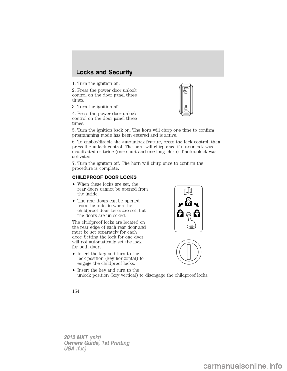 LINCOLN MKT 2012 Owners Manual 1. Turn the ignition on.
2. Press the power door unlock
control on the door panel three
times.
3. Turn the ignition off.
4. Press the power door unlock
control on the door panel three
times.
5. Turn t LINCOLN MKT 2012 Owners Manual 1. Turn the ignition on.
2. Press the power door unlock
control on the door panel three
times.
3. Turn the ignition off.
4. Press the power door unlock
control on the door panel three
times.
5. Turn t