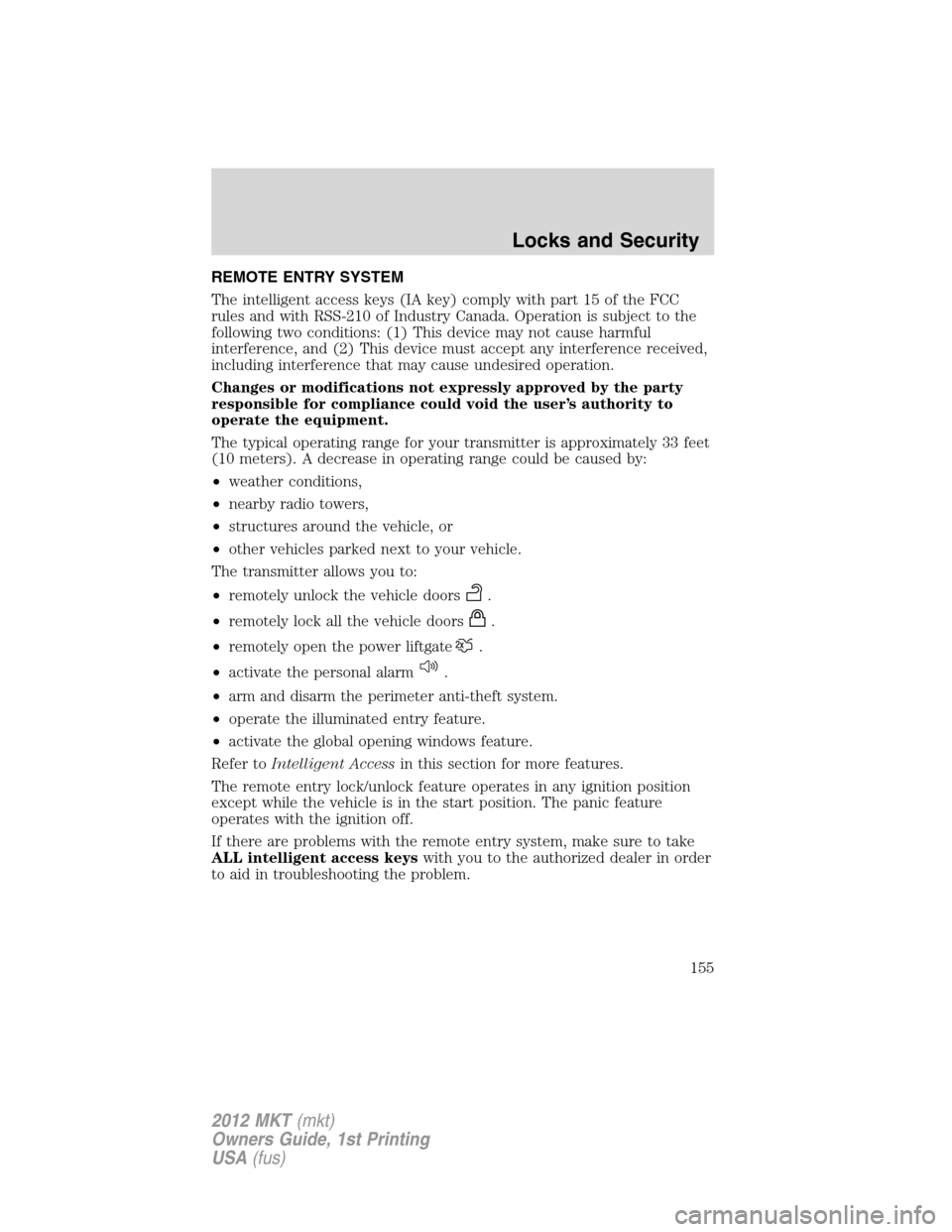 LINCOLN MKT 2012  Owners Manual REMOTE ENTRY SYSTEM
The intelligent access keys (IA key) comply with part 15 of the FCC
rules and with RSS-210 of Industry Canada. Operation is subject to the
following two conditions: (1) This device