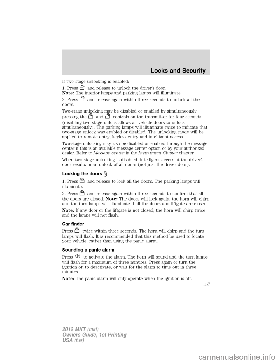 LINCOLN MKT 2012  Owners Manual If two-stage unlocking is enabled:
1. Press
and release to unlock the driver’s door.
Note:The interior lamps and parking lamps will illuminate.
2. Press
and release again within three seconds to unl