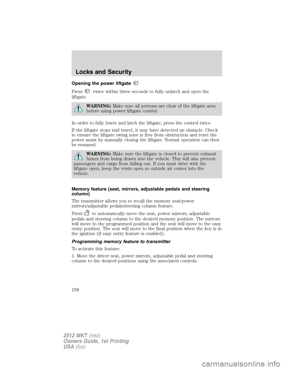 LINCOLN MKT 2012  Owners Manual Opening the power liftgate
Presstwice within three seconds to fully unlatch and open the
liftgate.
WARNING:Make sure all persons are clear of the liftgate area
before using power liftgate control.
In 