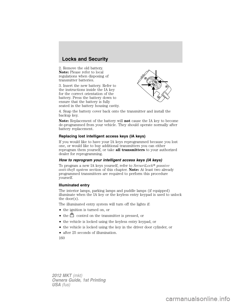 LINCOLN MKT 2012 Owners Manual 2. Remove the old battery.
Note:Please refer to local
regulations when disposing of
transmitter batteries.
3. Insert the new battery. Refer to
the instructions inside the IA key
for the correct orient LINCOLN MKT 2012 Owners Manual 2. Remove the old battery.
Note:Please refer to local
regulations when disposing of
transmitter batteries.
3. Insert the new battery. Refer to
the instructions inside the IA key
for the correct orient