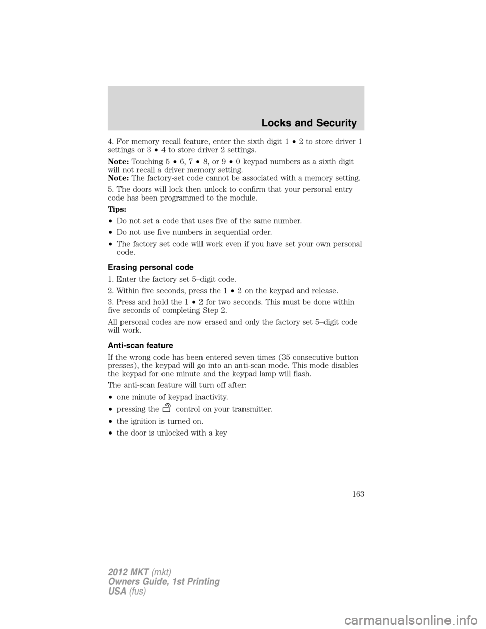 LINCOLN MKT 2012  Owners Manual 4. For memory recall feature, enter the sixth digit 1•2 to store driver 1
settings or 3•4 to store driver 2 settings.
Note:Touching 5•6, 7•8, or 9•0 keypad numbers as a sixth digit
will not 