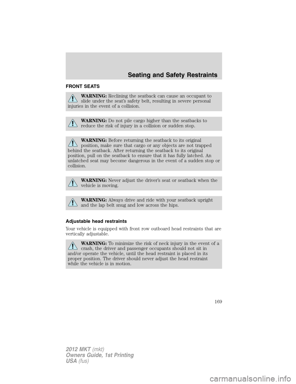 LINCOLN MKT 2012  Owners Manual FRONT SEATS
WARNING:Reclining the seatback can cause an occupant to
slide under the seat’s safety belt, resulting in severe personal
injuries in the event of a collision.
WARNING:Do not pile cargo h