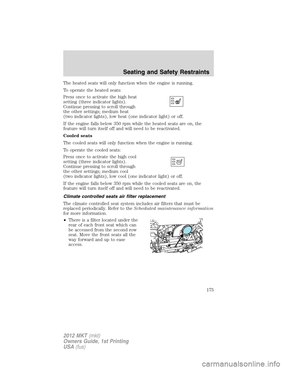 LINCOLN MKT 2012 Owners Manual The heated seats will only function when the engine is running.
To operate the heated seats:
Press once to activate the high heat
setting (three indicator lights).
Continue pressing to scroll through
LINCOLN MKT 2012 Owners Manual The heated seats will only function when the engine is running.
To operate the heated seats:
Press once to activate the high heat
setting (three indicator lights).
Continue pressing to scroll through