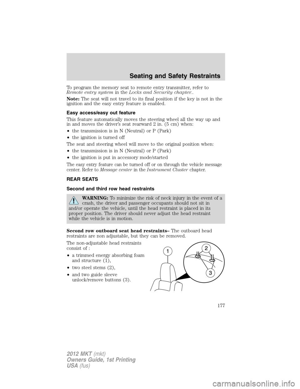 LINCOLN MKT 2012  Owners Manual To program the memory seat to remote entry transmitter, refer to
Remote entry systemin theLocks and Security chapter..
Note:The seat will not travel to its final position if the key is not in the
igni