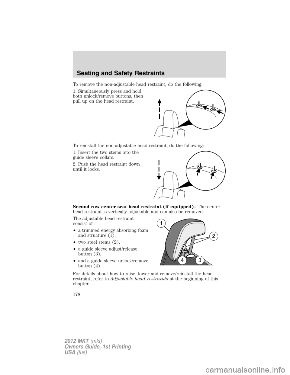 LINCOLN MKT 2012 Owners Manual To remove the non-adjustable head restraint, do the following:
1. Simultaneously press and hold
both unlock/remove buttons, then
pull up on the head restraint.
To reinstall the non-adjustable head res LINCOLN MKT 2012 Owners Manual To remove the non-adjustable head restraint, do the following:
1. Simultaneously press and hold
both unlock/remove buttons, then
pull up on the head restraint.
To reinstall the non-adjustable head res