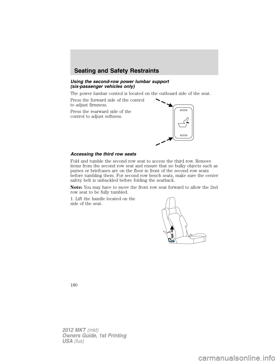 LINCOLN MKT 2012 Owners Manual Using the second-row power lumbar support
(six-passenger vehicles only)
The power lumbar control is located on the outboard side of the seat.
Press the forward side of the control
to adjust firmness.
LINCOLN MKT 2012 Owners Manual Using the second-row power lumbar support
(six-passenger vehicles only)
The power lumbar control is located on the outboard side of the seat.
Press the forward side of the control
to adjust firmness.
