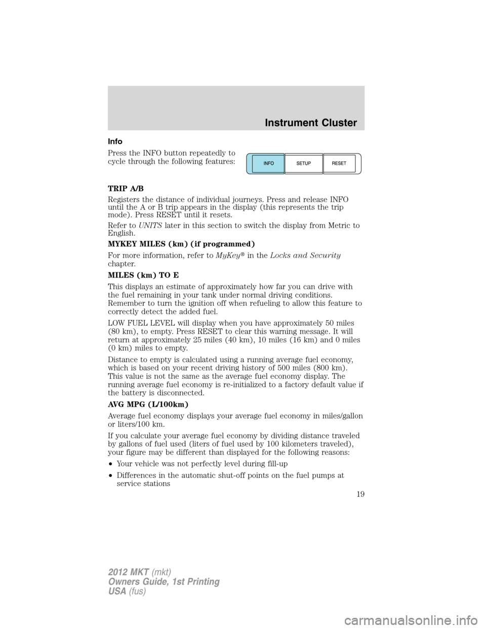 LINCOLN MKT 2012 User Guide Info
Press the INFO button repeatedly to
cycle through the following features:
TRIP A/B
Registers the distance of individual journeys. Press and release INFO
until the A or B trip appears in the displ LINCOLN MKT 2012 User Guide Info
Press the INFO button repeatedly to
cycle through the following features:
TRIP A/B
Registers the distance of individual journeys. Press and release INFO
until the A or B trip appears in the displ