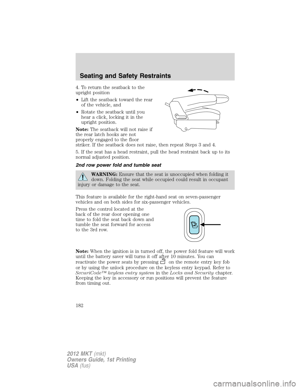 LINCOLN MKT 2012  Owners Manual 4. To return the seatback to the
upright position
•Lift the seatback toward the rear
of the vehicle, and
•Rotate the seatback until you
hear a click, locking it in the
upright position.
Note:The s