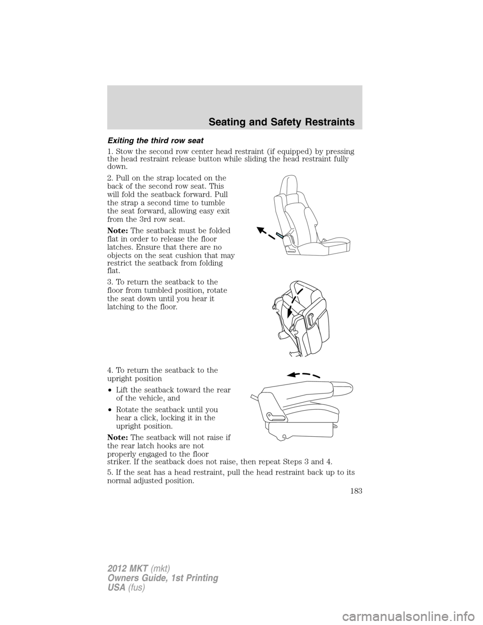 LINCOLN MKT 2012 Owners Manual Exiting the third row seat
1. Stow the second row center head restraint (if equipped) by pressing
the head restraint release button while sliding the head restraint fully
down.
2. Pull on the strap lo LINCOLN MKT 2012 Owners Manual Exiting the third row seat
1. Stow the second row center head restraint (if equipped) by pressing
the head restraint release button while sliding the head restraint fully
down.
2. Pull on the strap lo