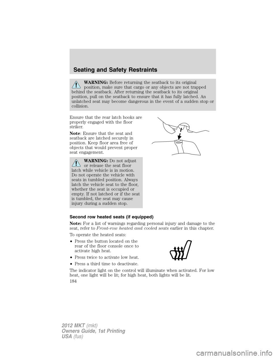 LINCOLN MKT 2012 Owners Manual WARNING:Before returning the seatback to its original
position, make sure that cargo or any objects are not trapped
behind the seatback. After returning the seatback to its original
position, pull on LINCOLN MKT 2012 Owners Manual WARNING:Before returning the seatback to its original
position, make sure that cargo or any objects are not trapped
behind the seatback. After returning the seatback to its original
position, pull on