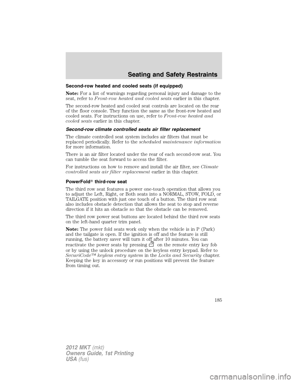 LINCOLN MKT 2012 Owners Manual Second-row heated and cooled seats (if equipped)
Note:For a list of warnings regarding personal injury and damage to the
seat, refer toFront-row heated and cooled seatsearlier in this chapter.
The sec LINCOLN MKT 2012 Owners Manual Second-row heated and cooled seats (if equipped)
Note:For a list of warnings regarding personal injury and damage to the
seat, refer toFront-row heated and cooled seatsearlier in this chapter.
The sec