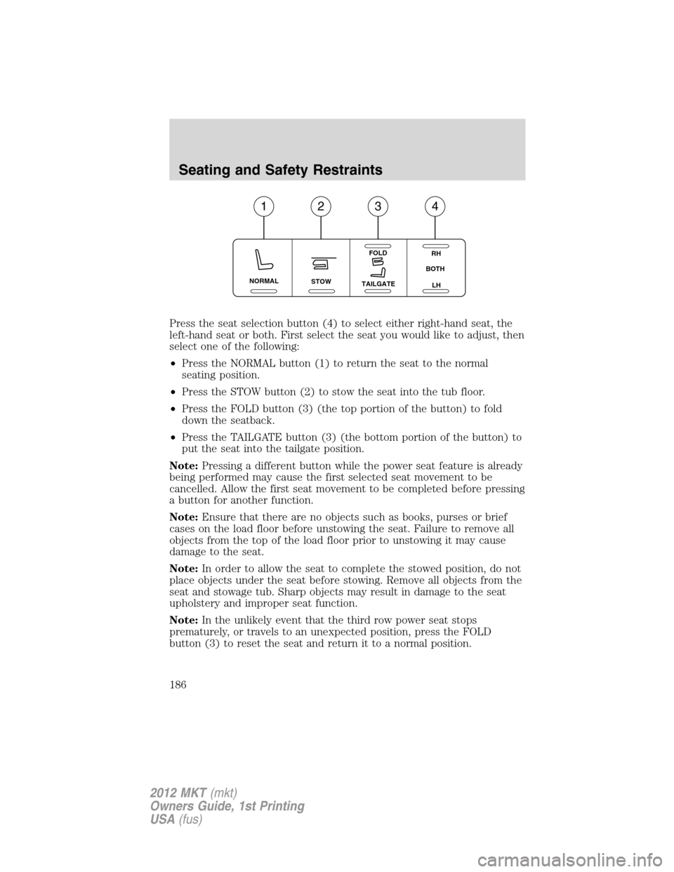 LINCOLN MKT 2012  Owners Manual Press the seat selection button (4) to select either right-hand seat, the
left-hand seat or both. First select the seat you would like to adjust, then
select one of the following:
•Press the NORMAL 