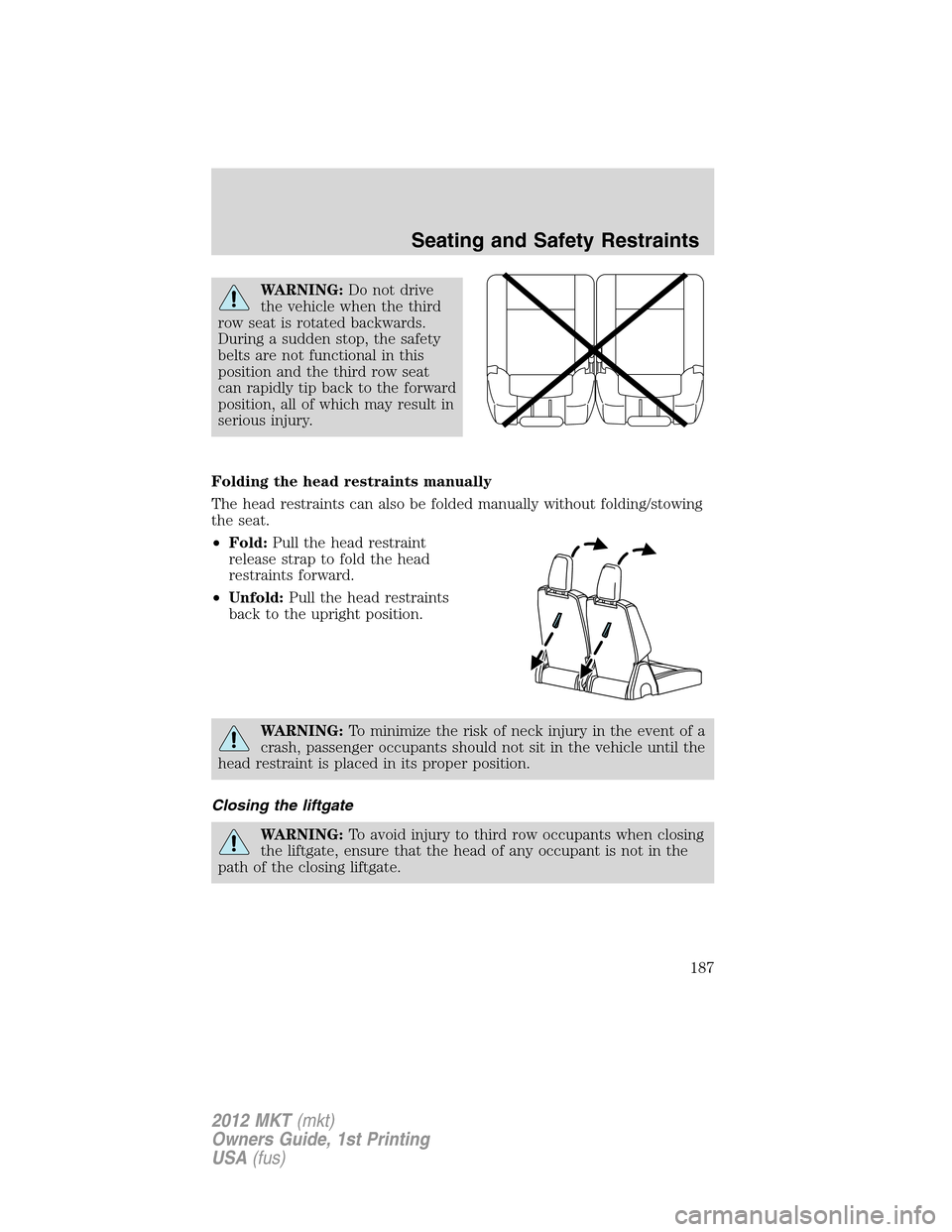 LINCOLN MKT 2012  Owners Manual WARNING:Do not drive
the vehicle when the third
row seat is rotated backwards.
During a sudden stop, the safety
belts are not functional in this
position and the third row seat
can rapidly tip back to