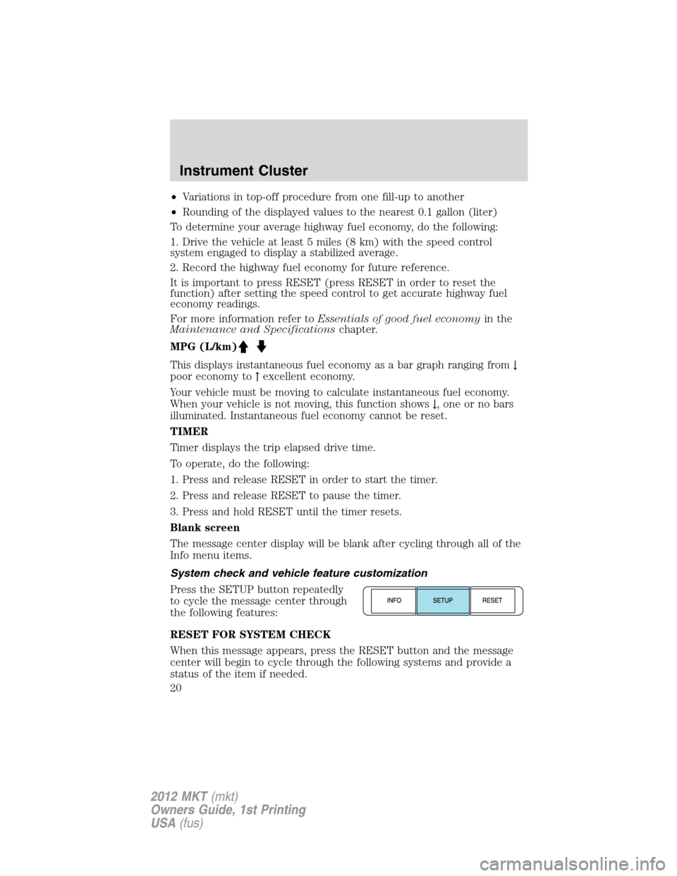 LINCOLN MKT 2012 User Guide •Variations in top-off procedure from one fill-up to another
•Rounding of the displayed values to the nearest 0.1 gallon (liter)
To determine your average highway fuel economy, do the following:
1 LINCOLN MKT 2012 User Guide •Variations in top-off procedure from one fill-up to another
•Rounding of the displayed values to the nearest 0.1 gallon (liter)
To determine your average highway fuel economy, do the following:
1