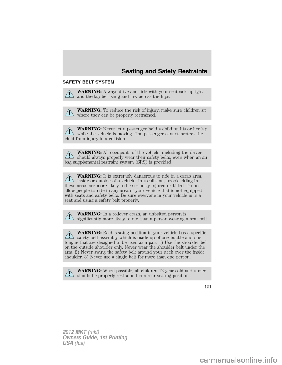 LINCOLN MKT 2012  Owners Manual SAFETY BELT SYSTEM
WARNING:Always drive and ride with your seatback upright
and the lap belt snug and low across the hips.
WARNING:To reduce the risk of injury, make sure children sit
where they can b