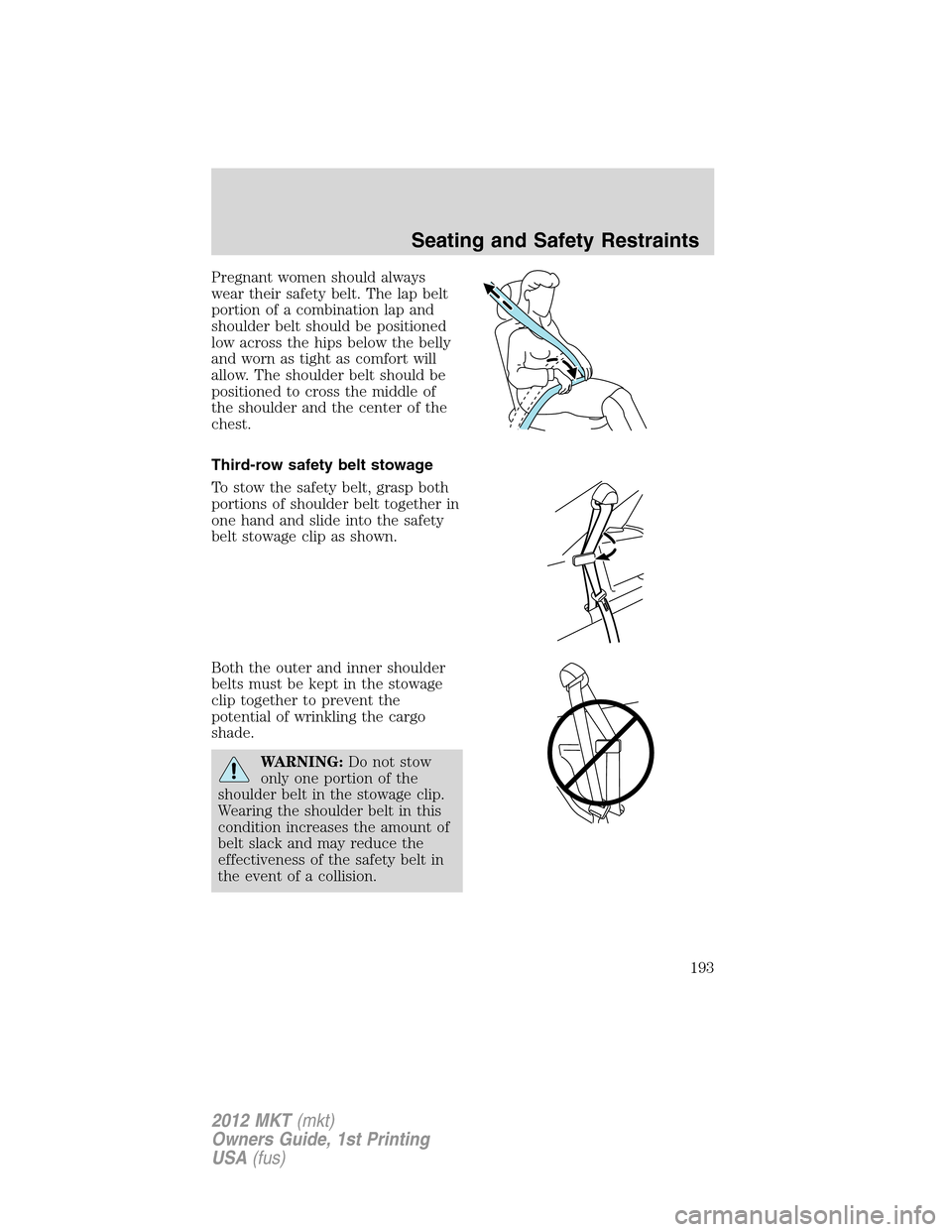 LINCOLN MKT 2012  Owners Manual Pregnant women should always
wear their safety belt. The lap belt
portion of a combination lap and
shoulder belt should be positioned
low across the hips below the belly
and worn as tight as comfort w
