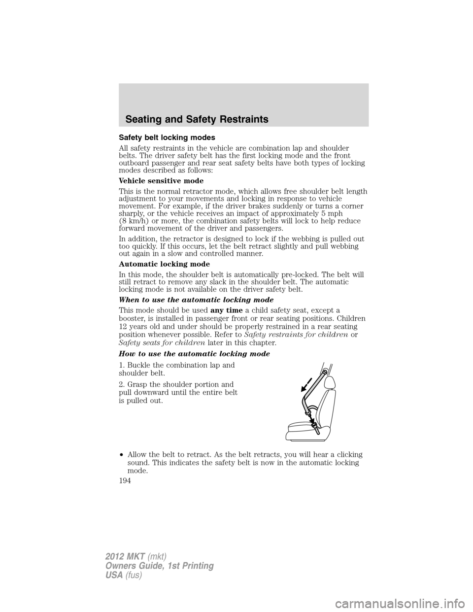 LINCOLN MKT 2012 Owners Manual Safety belt locking modes
All safety restraints in the vehicle are combination lap and shoulder
belts. The driver safety belt has the first locking mode and the front
outboard passenger and rear seat 