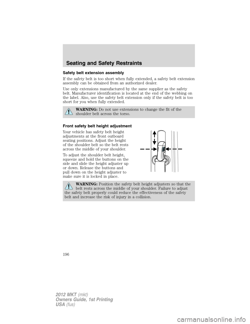 LINCOLN MKT 2012  Owners Manual Safety belt extension assembly
If the safety belt is too short when fully extended, a safety belt extension
assembly can be obtained from an authorized dealer.
Use only extensions manufactured by the 