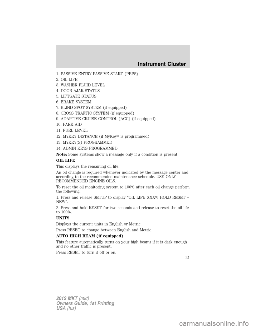 LINCOLN MKT 2012 Owners Manual 1. PASSIVE ENTRY PASSIVE START (PEPS)
2. OIL LIFE
3. WASHER FLUID LEVEL
4. DOOR AJAR STATUS
5. LIFTGATE STATUS
6. BRAKE SYSTEM
7. BLIND SPOT SYSTEM (if equipped)
8. CROSS TRAFFIC SYSTEM (if equipped)
LINCOLN MKT 2012 Owners Manual 1. PASSIVE ENTRY PASSIVE START (PEPS)
2. OIL LIFE
3. WASHER FLUID LEVEL
4. DOOR AJAR STATUS
5. LIFTGATE STATUS
6. BRAKE SYSTEM
7. BLIND SPOT SYSTEM (if equipped)
8. CROSS TRAFFIC SYSTEM (if equipped)