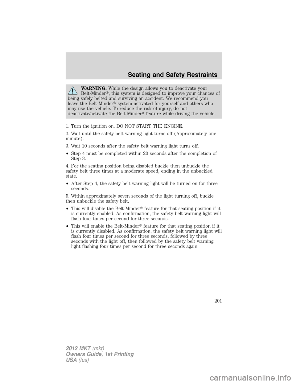 LINCOLN MKT 2012  Owners Manual WARNING:While the design allows you to deactivate your
Belt-Minder, this system is designed to improve your chances of
being safely belted and surviving an accident. We recommend you
leave the Belt-M
