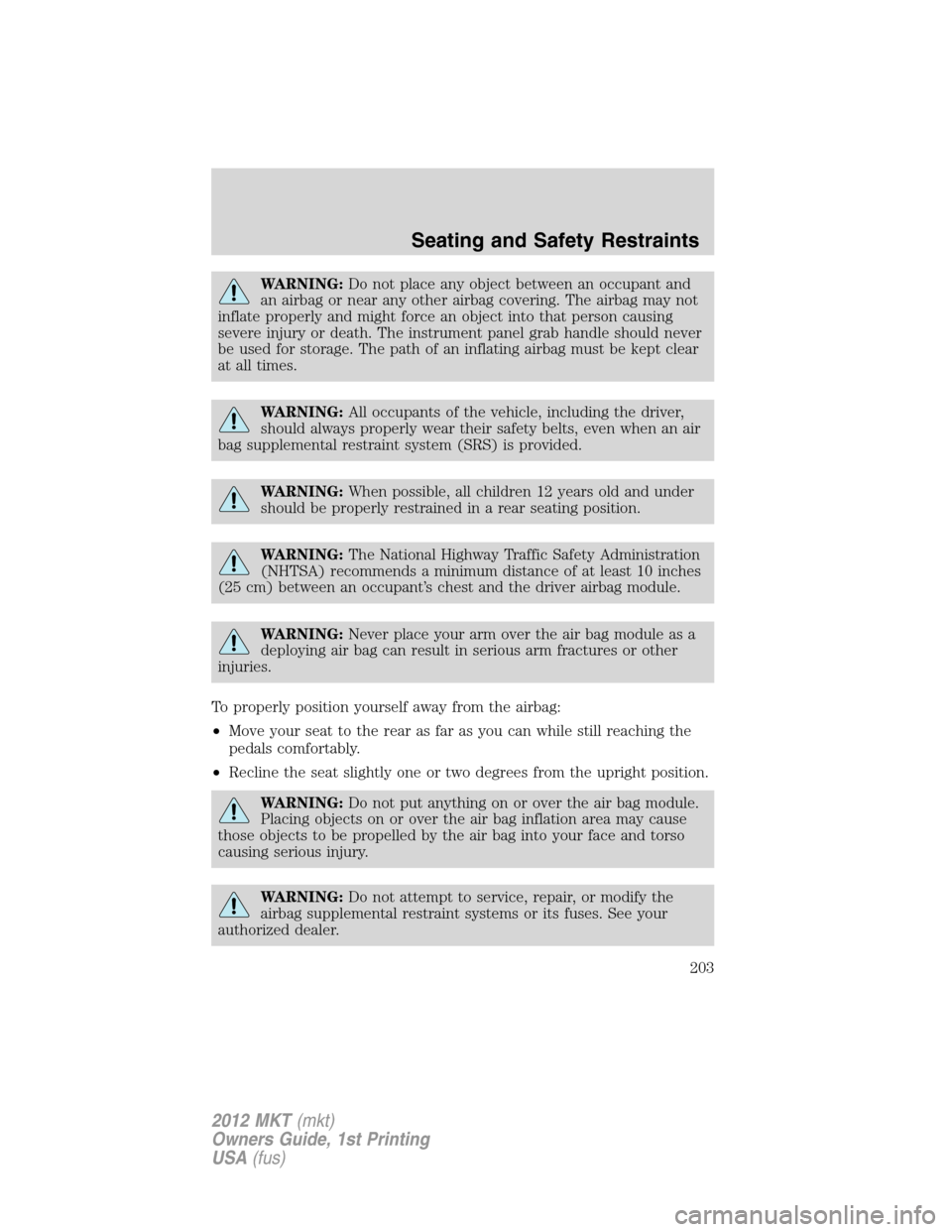 LINCOLN MKT 2012  Owners Manual WARNING:Do not place any object between an occupant and
an airbag or near any other airbag covering. The airbag may not
inflate properly and might force an object into that person causing
severe injur