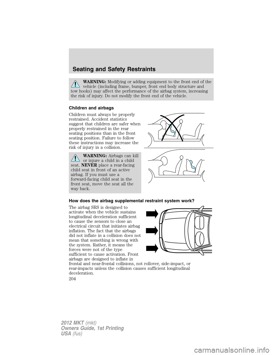 LINCOLN MKT 2012 User Guide WARNING:Modifying or adding equipment to the front end of the
vehicle (including frame, bumper, front end body structure and
tow hooks) may affect the performance of the airbag system, increasing
the LINCOLN MKT 2012 User Guide WARNING:Modifying or adding equipment to the front end of the
vehicle (including frame, bumper, front end body structure and
tow hooks) may affect the performance of the airbag system, increasing
the