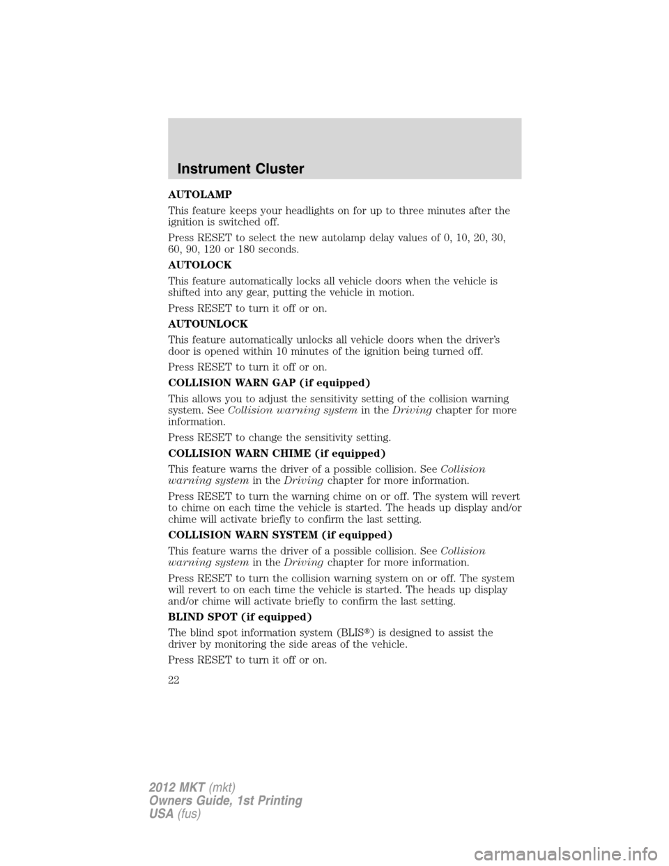 LINCOLN MKT 2012 Owners Manual AUTOLAMP
This feature keeps your headlights on for up to three minutes after the
ignition is switched off.
Press RESET to select the new autolamp delay values of 0, 10, 20, 30,
60, 90, 120 or 180 seco LINCOLN MKT 2012 Owners Manual AUTOLAMP
This feature keeps your headlights on for up to three minutes after the
ignition is switched off.
Press RESET to select the new autolamp delay values of 0, 10, 20, 30,
60, 90, 120 or 180 seco