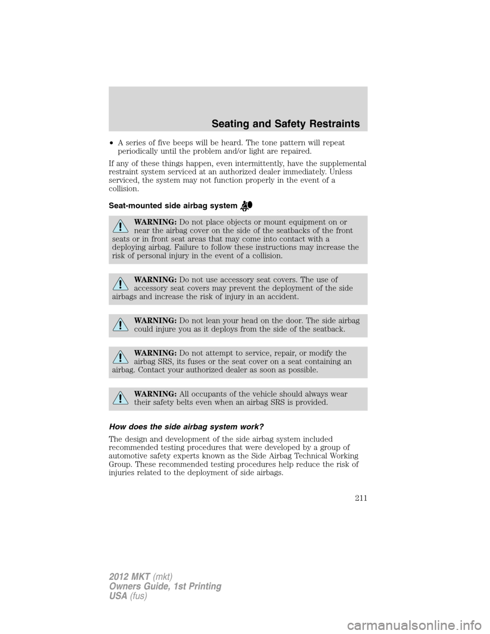 LINCOLN MKT 2012 Owners Manual •A series of five beeps will be heard. The tone pattern will repeat
periodically until the problem and/or light are repaired.
If any of these things happen, even intermittently, have the supplementa