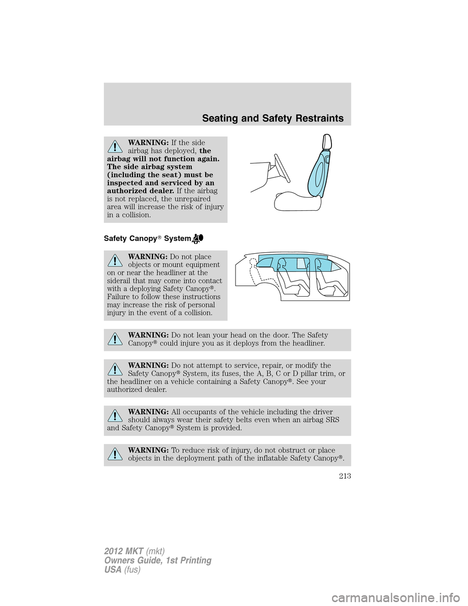 LINCOLN MKT 2012 Owners Manual WARNING:If the side
airbag has deployed,the
airbag will not function again.
The side airbag system
(including the seat) must be
inspected and serviced by an
authorized dealer.If the airbag
is not repl