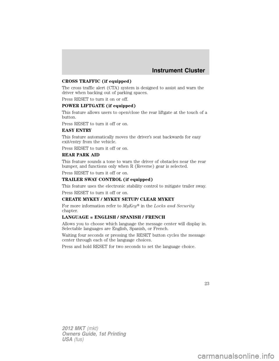 LINCOLN MKT 2012 Owners Manual CROSS TRAFFIC (if equipped)
The cross traffic alert (CTA) system is designed to assist and warn the
driver when backing out of parking spaces.
Press RESET to turn it on or off.
POWER LIFTGATE (if equi LINCOLN MKT 2012 Owners Manual CROSS TRAFFIC (if equipped)
The cross traffic alert (CTA) system is designed to assist and warn the
driver when backing out of parking spaces.
Press RESET to turn it on or off.
POWER LIFTGATE (if equi