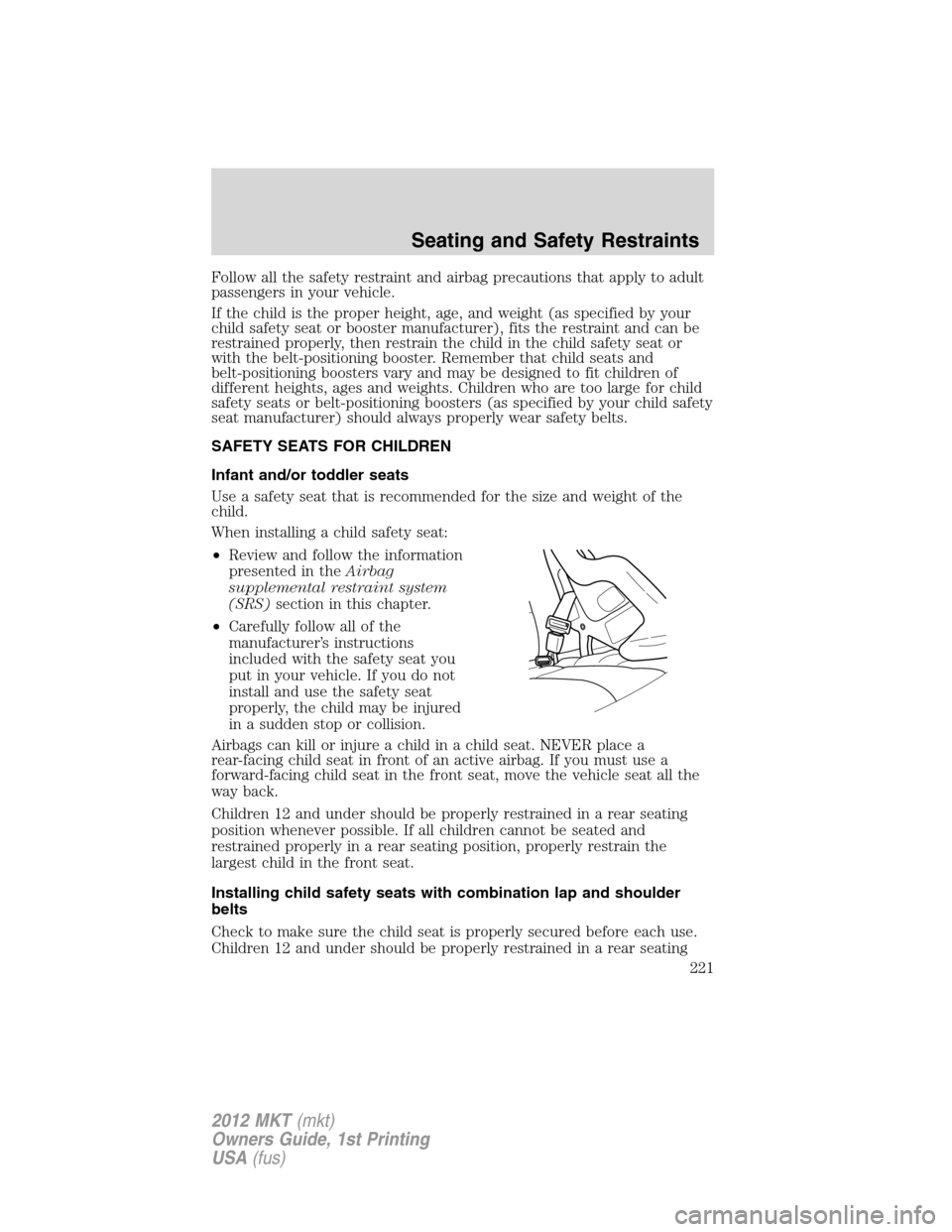 LINCOLN MKT 2012 Owners Manual Follow all the safety restraint and airbag precautions that apply to adult
passengers in your vehicle.
If the child is the proper height, age, and weight (as specified by your
child safety seat or boo LINCOLN MKT 2012 Owners Manual Follow all the safety restraint and airbag precautions that apply to adult
passengers in your vehicle.
If the child is the proper height, age, and weight (as specified by your
child safety seat or boo