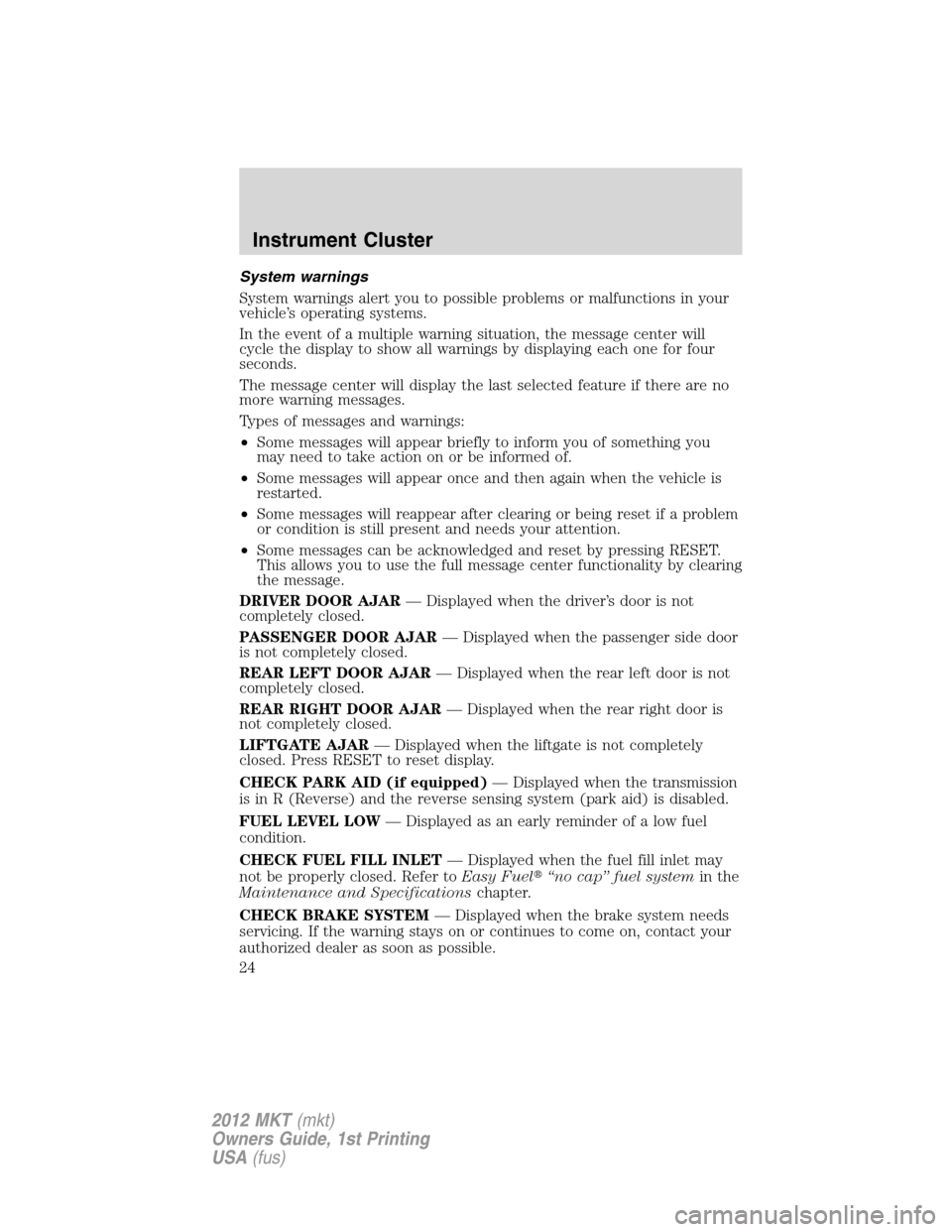 LINCOLN MKT 2012 Owners Manual System warnings
System warnings alert you to possible problems or malfunctions in your
vehicle’s operating systems.
In the event of a multiple warning situation, the message center will
cycle the di LINCOLN MKT 2012 Owners Manual System warnings
System warnings alert you to possible problems or malfunctions in your
vehicle’s operating systems.
In the event of a multiple warning situation, the message center will
cycle the di